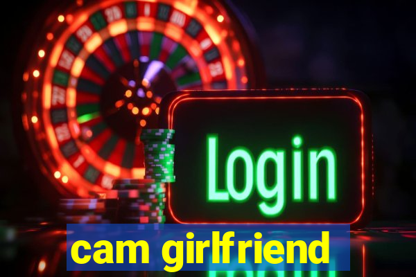 cam girlfriend